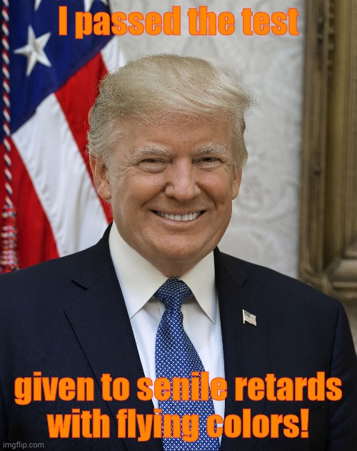 Trump Idiot | I passed the test given to senile retards   with flying colors! | image tagged in trump idiot | made w/ Imgflip meme maker