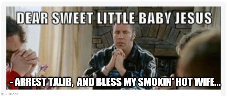 Ricky Bobby knows best | - ARREST TALIB,  AND BLESS MY SMOKIN' HOT WIFE... | image tagged in libtards,imgflip humor,liberal hypocrisy | made w/ Imgflip meme maker