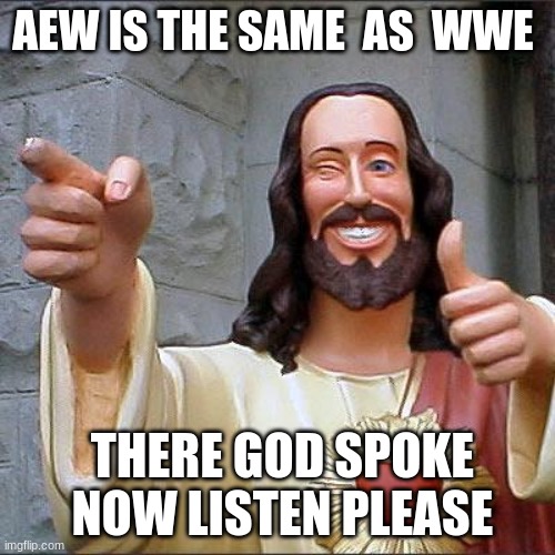 Buddy Christ | AEW IS THE SAME  AS  WWE; THERE GOD SPOKE  NOW LISTEN PLEASE | image tagged in memes,buddy christ | made w/ Imgflip meme maker