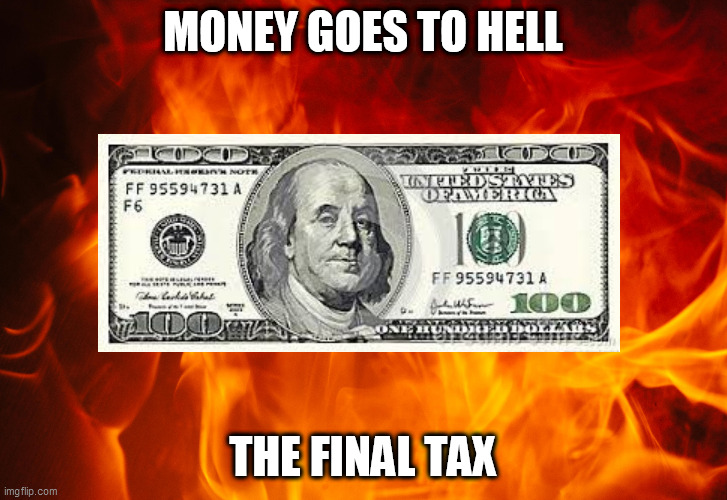 Money Goes To Hell: The Final Tax | MONEY GOES TO HELL; THE FINAL TAX | image tagged in money,hell,money goes to hell,the final tax,money goes to hell the final tax,money in hell | made w/ Imgflip meme maker