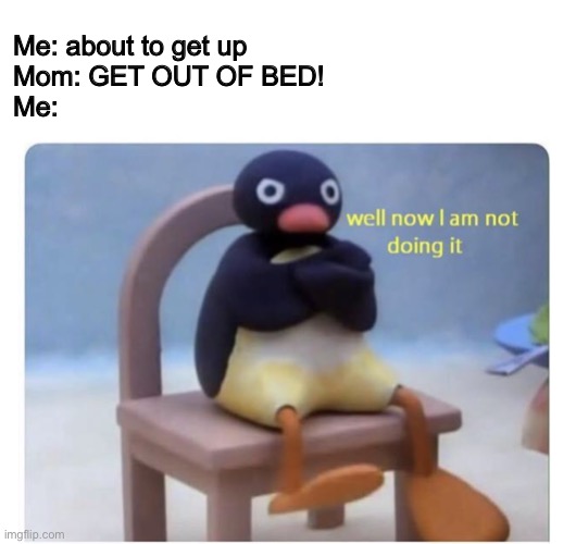 I'm not doin it | Me: about to get up
Mom: GET OUT OF BED!
Me: | image tagged in blank white template,well now i am not doing it | made w/ Imgflip meme maker