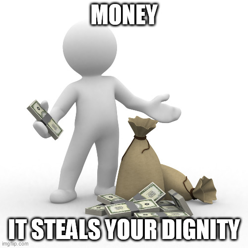 Money: The Thief | MONEY; IT STEALS YOUR DIGNITY | image tagged in money,thief,greed,corruption,corporate greed,political greed | made w/ Imgflip meme maker