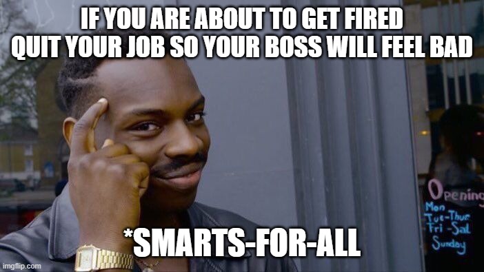 Roll Safe Think About It | IF YOU ARE ABOUT TO GET FIRED QUIT YOUR JOB SO YOUR BOSS WILL FEEL BAD; *SMARTS-FOR-ALL | image tagged in memes,roll safe think about it | made w/ Imgflip meme maker