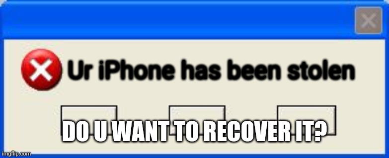 iPhone is stolen | Ur iPhone has been stolen; DO U WANT TO RECOVER IT? | image tagged in windows error | made w/ Imgflip meme maker