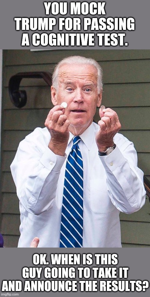 Joe Biden Quarter | YOU MOCK TRUMP FOR PASSING A COGNITIVE TEST. OK. WHEN IS THIS GUY GOING TO TAKE IT AND ANNOUNCE THE RESULTS? | image tagged in joe biden quarter | made w/ Imgflip meme maker