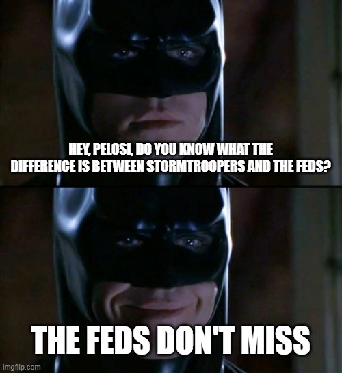 "Stormtroopers?" Please... | HEY, PELOSI, DO YOU KNOW WHAT THE DIFFERENCE IS BETWEEN STORMTROOPERS AND THE FEDS? THE FEDS DON'T MISS | image tagged in memes,batman smiles | made w/ Imgflip meme maker