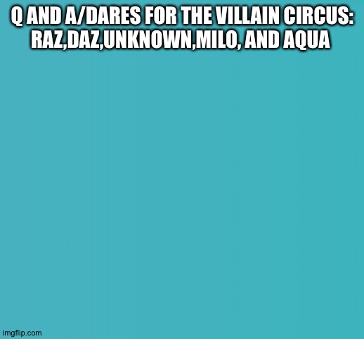 if asked they will tell you stuff about them | Q AND A/DARES FOR THE VILLAIN CIRCUS:
RAZ,DAZ,UNKNOWN,MILO, AND AQUA | image tagged in blank blue | made w/ Imgflip meme maker