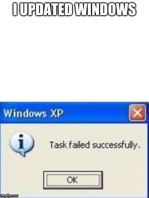 task failed successfully | I UPDATED WINDOWS | image tagged in task failed successfully | made w/ Imgflip meme maker