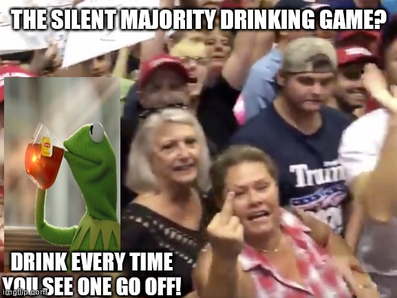 Trumps Silent Majority | THE SILENT MAJORITY DRINKING GAME? DRINK EVERY TIME YOU SEE ONE GO OFF! | image tagged in donald trump | made w/ Imgflip meme maker