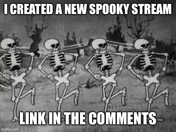 Spooky Scary Skeletons | I CREATED A NEW SPOOKY STREAM; LINK IN THE COMMENTS | image tagged in spooky scary skeletons | made w/ Imgflip meme maker
