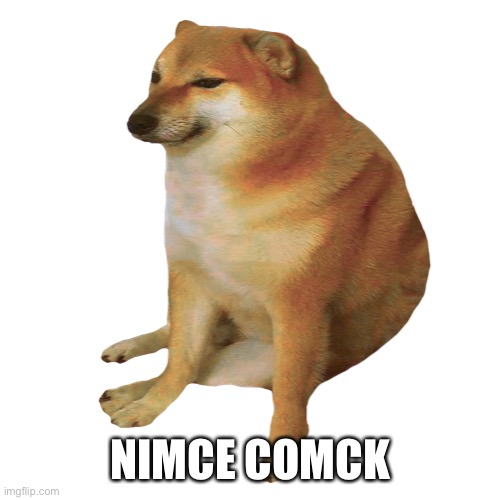 cheems | NIMCE COMCK | image tagged in cheems | made w/ Imgflip meme maker