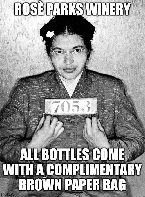 Rosa Parks | ROSÈ PARKS WINERY; ALL BOTTLES COME WITH A COMPLIMENTARY BROWN PAPER BAG | image tagged in rosa parks | made w/ Imgflip meme maker