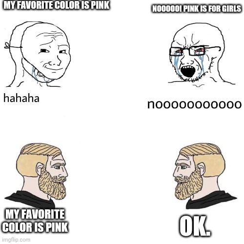 Soyboys and Chad's with Pink | MY FAVORITE COLOR IS PINK; NOOOOO! PINK IS FOR GIRLS; MY FAVORITE COLOR IS PINK; OK. | image tagged in soyboys and chads,pink,memes,fun,soyboy,chad | made w/ Imgflip meme maker