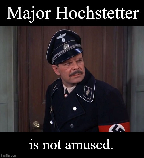 Major Hochstetter is not amused | Major Hochstetter; is not amused. | image tagged in major wolfgang hochstetter | made w/ Imgflip meme maker