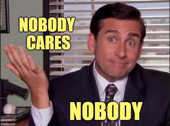 Michael Scott | NOBODY 
CARES NOBODY | image tagged in michael scott | made w/ Imgflip meme maker