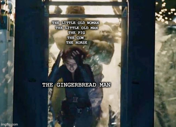 striking resemblence | THE LITTLE OLD WOMAN 
THE LITTLE OLD MAN
THE PIG
THE COW 
THE HORSE; THE GINGERBREAD MAN | image tagged in avengers,funny,the gingerbread man,hulk,blackwidow,marvel | made w/ Imgflip meme maker