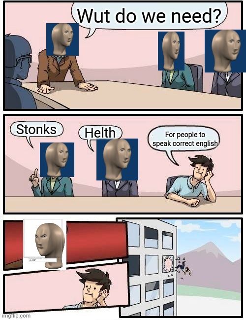 Boardroom Meeting Suggestion Meme | Wut do we need? Stonks; Helth; For people to speak correct english | image tagged in memes,boardroom meeting suggestion | made w/ Imgflip meme maker