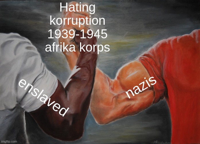 Epic Handshake | Hating
korruption
1939-1945
afrika korps; nazis; enslaved | image tagged in memes,epic handshake | made w/ Imgflip meme maker