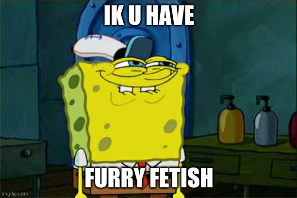 IK U HAVE FURRY FETISH | image tagged in memes,don't you squidward | made w/ Imgflip meme maker