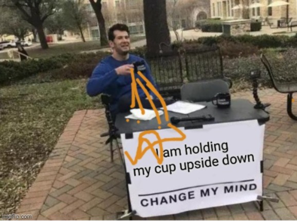 Hope this hasn't been done before... | image tagged in change my mind,coffee | made w/ Imgflip meme maker