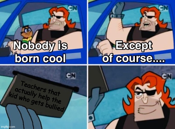 *insert title* | Teachers that actually help the kid who gets bullied | image tagged in nobody is born cool | made w/ Imgflip meme maker