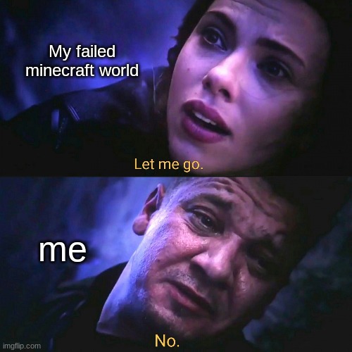 My minecraft world | My failed minecraft world; me | image tagged in let me go no | made w/ Imgflip meme maker