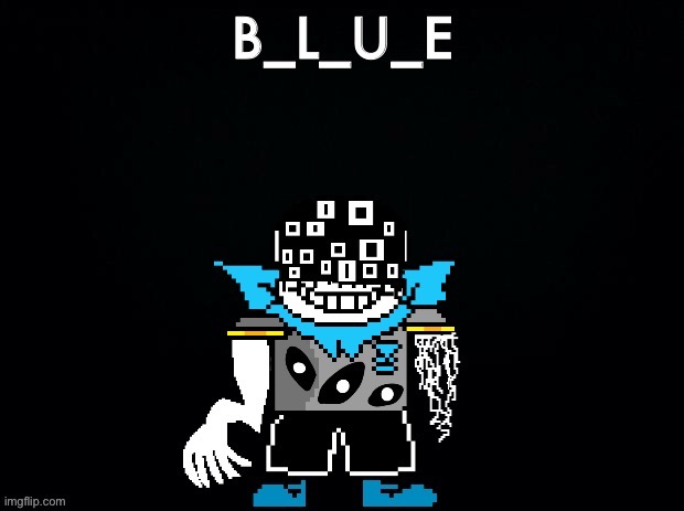 The B_L_U_E has arrive | image tagged in memes,funny,sans,undertale,creepy,abomination | made w/ Imgflip meme maker
