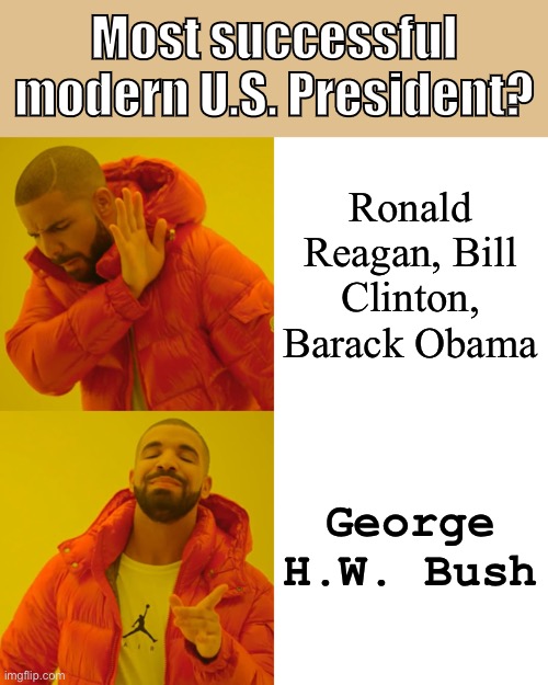 When history renders its verdict, far from the partisan squabbles of our time, H.W.‘s flawless 4 years will tower above them all | Most successful modern U.S. President? Ronald Reagan, Bill Clinton, Barack Obama; George H.W. Bush | image tagged in memes,drake hotline bling,george bush,presidents,history,historical meme | made w/ Imgflip meme maker