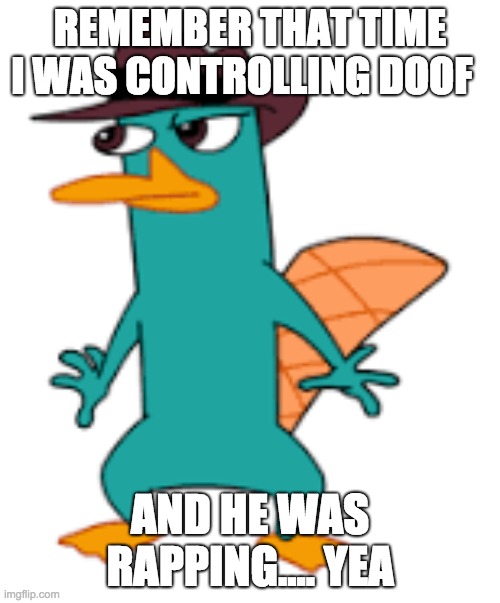 REMEMBER THAT TIME I WAS CONTROLLING DOOF; AND HE WAS RAPPING.... YEA | image tagged in perry | made w/ Imgflip meme maker