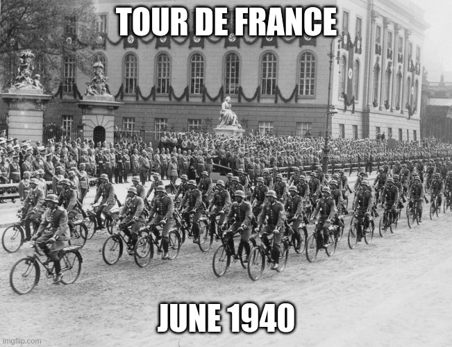 Tour de France | TOUR DE FRANCE; JUNE 1940 | image tagged in tour de france,france,wehrmacht | made w/ Imgflip meme maker