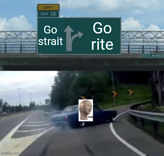 Left Exit 12 Off Ramp Meme | Go strait; Go rite | image tagged in memes,left exit 12 off ramp,meme man | made w/ Imgflip meme maker