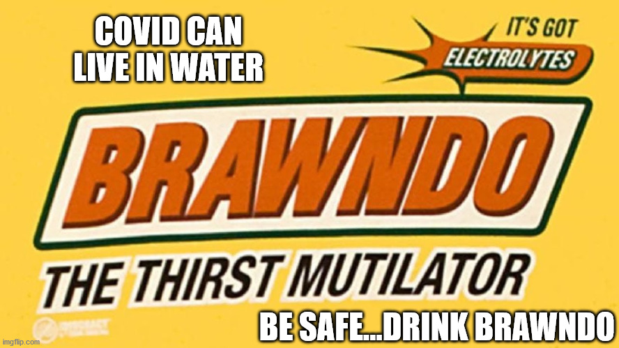 drink brawndo | COVID CAN LIVE IN WATER; BE SAFE...DRINK BRAWNDO | image tagged in covid brawndo | made w/ Imgflip meme maker