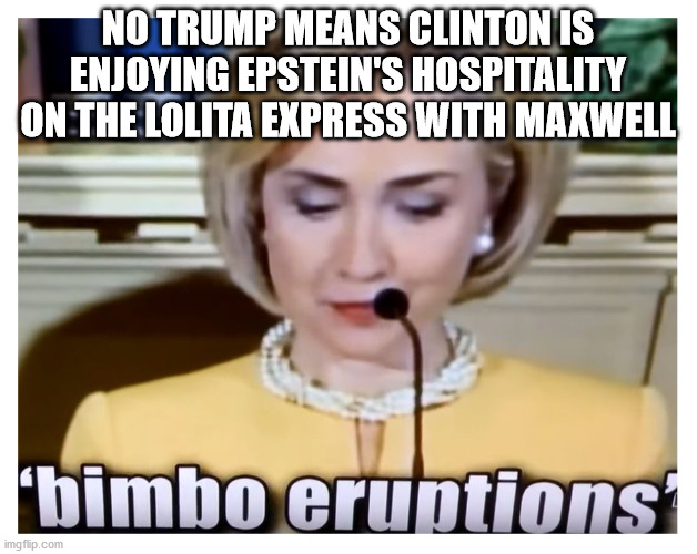 No Trump means Clinton is enjoying Epstein's hospitality on the Lolita Express with Maxwell | NO TRUMP MEANS CLINTON IS ENJOYING EPSTEIN'S HOSPITALITY ON THE LOLITA EXPRESS WITH MAXWELL | image tagged in maxwell,lolita express,trump,epstein | made w/ Imgflip meme maker