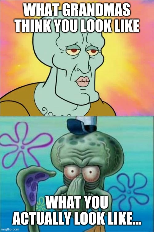 Squidward Meme | WHAT GRANDMAS THINK YOU LOOK LIKE; WHAT YOU ACTUALLY LOOK LIKE... | image tagged in memes,squidward | made w/ Imgflip meme maker