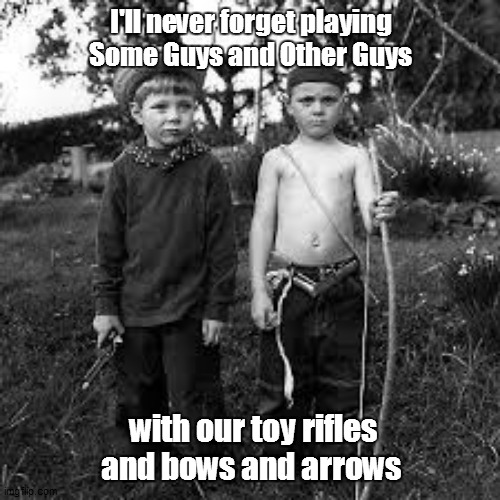 I'll never forget playing Some Guys and Other Guys; with our toy rifles and bows and arrows | made w/ Imgflip meme maker