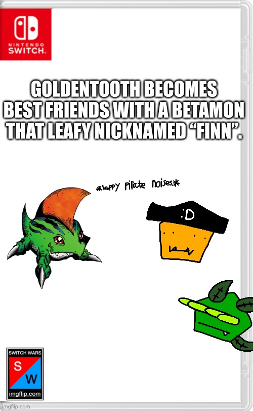 It also hatched from an egg.. this isn’t Easter yet. | GOLDENTOOTH BECOMES BEST FRIENDS WITH A BETAMON THAT LEAFY NICKNAMED “FINN”. | image tagged in switch wars template | made w/ Imgflip meme maker