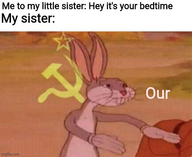 I hate this | Me to my little sister: Hey it's your bedtime; My sister:; Our | image tagged in bugs bunny we,memes | made w/ Imgflip meme maker