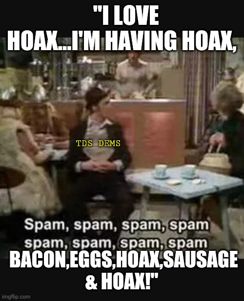 Dems love hoax | "I LOVE HOAX...I'M HAVING HOAX, TDS DEMS; BACON,EGGS,HOAX,SAUSAGE & HOAX!" | image tagged in looney tunes,democrats,monty python tis a silly place | made w/ Imgflip meme maker