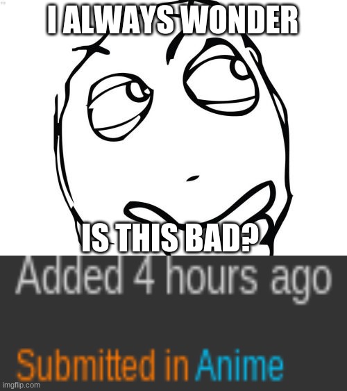 Question Rage Face | I ALWAYS WONDER; IS THIS BAD? | image tagged in memes,question rage face | made w/ Imgflip meme maker