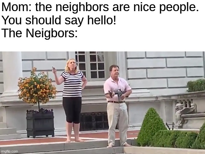 well then... | Mom: the neighbors are nice people. 
You should say hello!
The Neigbors: | image tagged in st louis karen and ken | made w/ Imgflip meme maker
