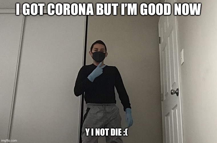 It’s true | I GOT CORONA BUT I’M GOOD NOW; Y I NOT DIE :( | image tagged in coronavirus,why tho | made w/ Imgflip meme maker