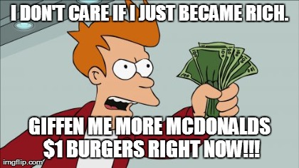 Shut Up And Take My Money Fry Meme | I DON'T CARE IF I JUST BECAME RICH. GIFFEN ME MORE MCDONALDS $1 BURGERS RIGHT NOW!!! | image tagged in memes,shut up and take my money fry | made w/ Imgflip meme maker