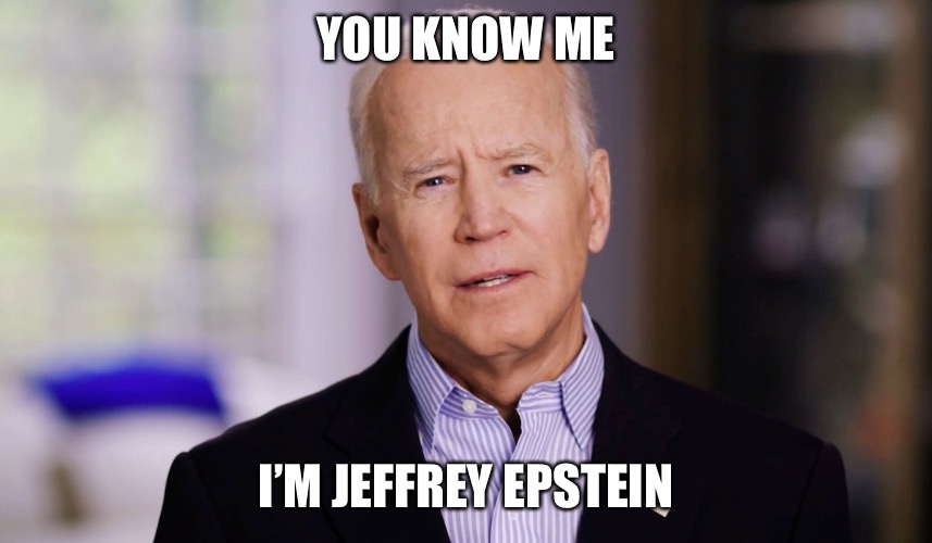 Joe Biden 2020 | YOU KNOW ME; I’M JEFFREY EPSTEIN | image tagged in joe biden 2020 | made w/ Imgflip meme maker