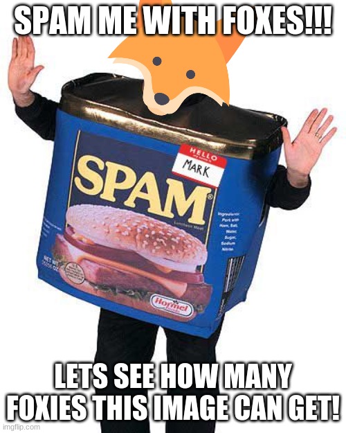 SPAMMMMMMMMMM!!!!! | SPAM ME WITH FOXES!!! LETS SEE HOW MANY FOXIES THIS IMAGE CAN GET! | image tagged in spam | made w/ Imgflip meme maker