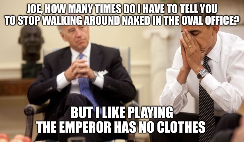 Biden Obama | JOE, HOW MANY TIMES DO I HAVE TO TELL YOU TO STOP WALKING AROUND NAKED IN THE OVAL OFFICE? BUT I LIKE PLAYING THE EMPEROR HAS NO CLOTHES | image tagged in biden obama | made w/ Imgflip meme maker