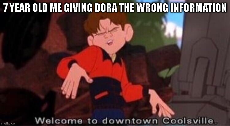 DORA IS BLIND | 7 YEAR OLD ME GIVING DORA THE WRONG INFORMATION | image tagged in welcome to downtown coolsville | made w/ Imgflip meme maker