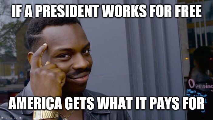 Roll Safe Think About It | IF A PRESIDENT WORKS FOR FREE; AMERICA GETS WHAT IT PAYS FOR | image tagged in memes,roll safe think about it | made w/ Imgflip meme maker