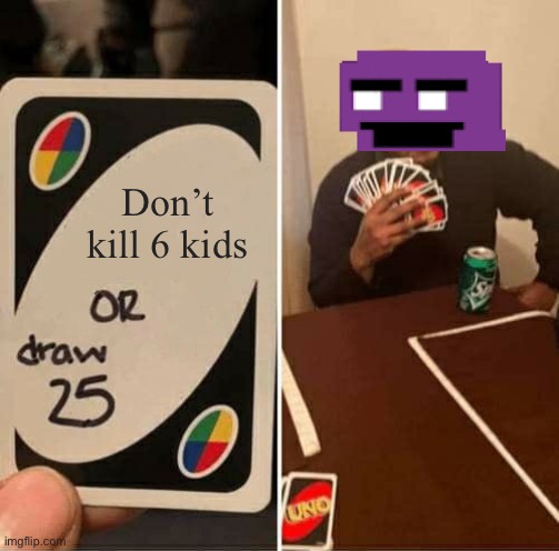 UNO Draw 25 Cards Meme | Don’t kill 6 kids | image tagged in memes,uno draw 25 cards | made w/ Imgflip meme maker