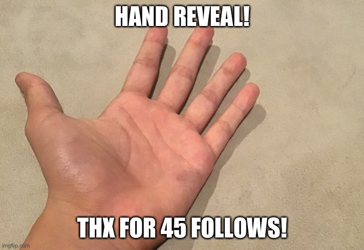 HAND REVEAL! THX FOR 45 FOLLOWS! | made w/ Imgflip meme maker