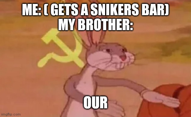 Oír snicker | ME: ( GETS A SNIKERS BAR)
MY BROTHER:; OUR | image tagged in bugs bunny communist | made w/ Imgflip meme maker
